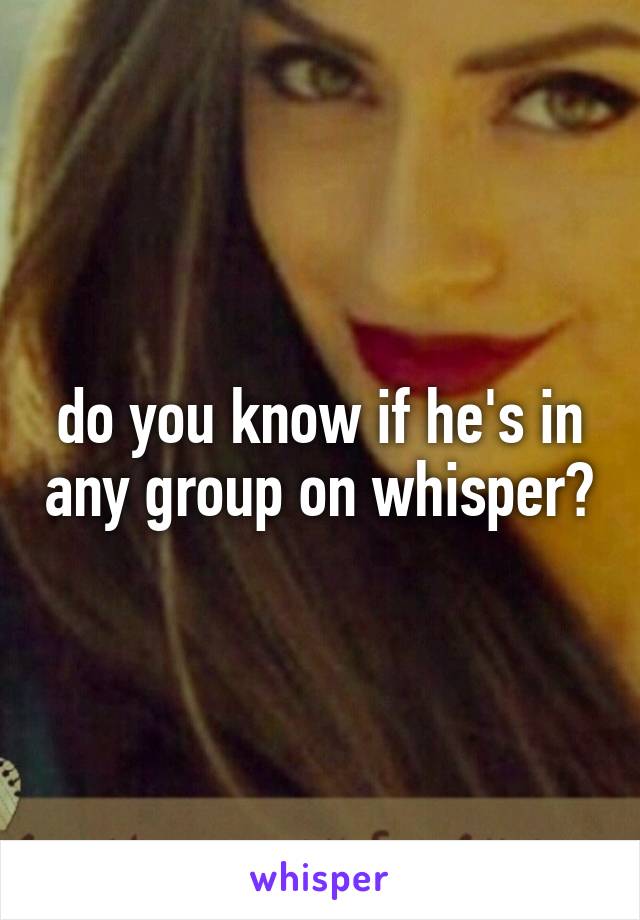 do you know if he's in any group on whisper?