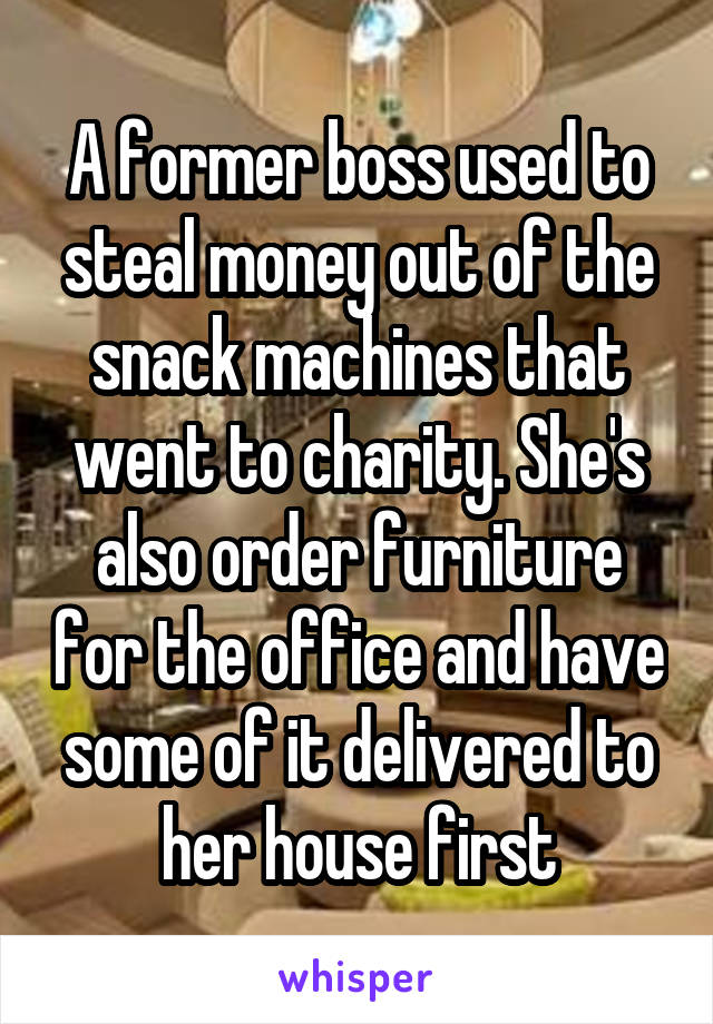 A former boss used to steal money out of the snack machines that went to charity. She's also order furniture for the office and have some of it delivered to her house first