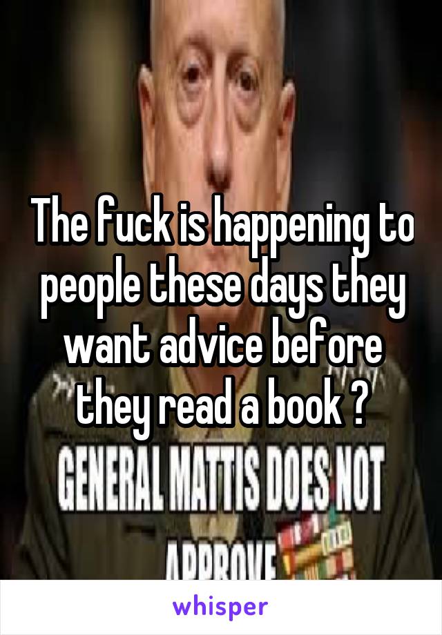 The fuck is happening to people these days they want advice before they read a book ?