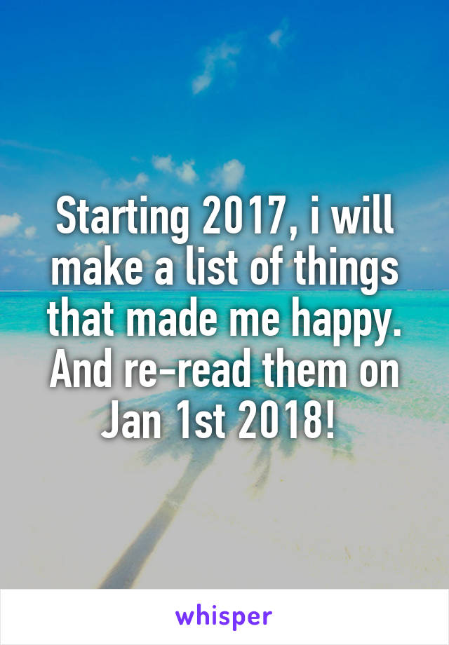 Starting 2017, i will make a list of things that made me happy. And re-read them on Jan 1st 2018! 