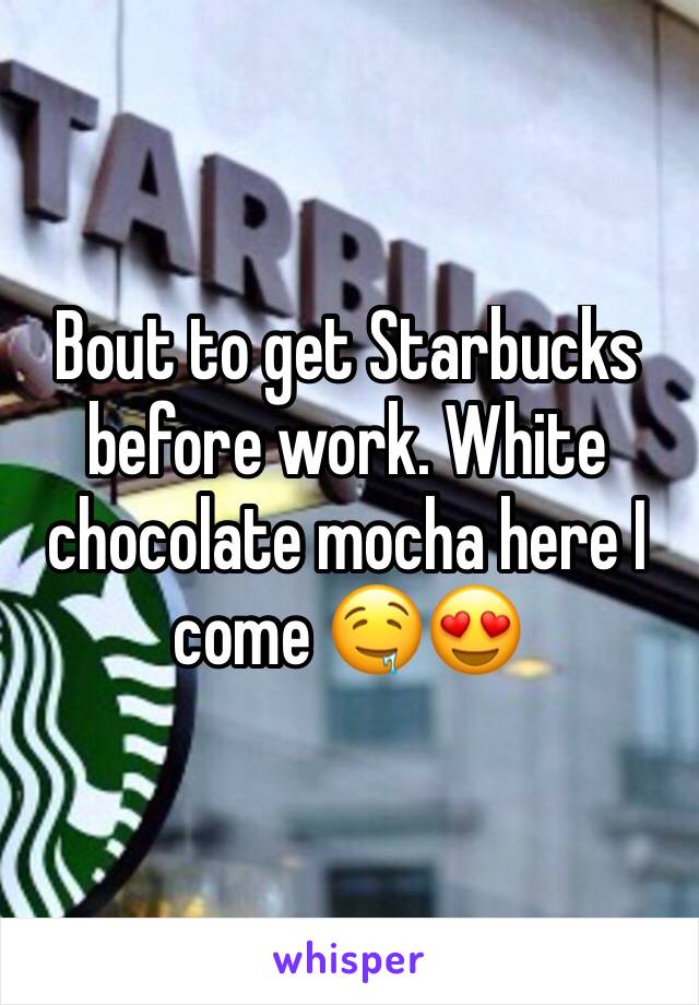 Bout to get Starbucks before work. White chocolate mocha here I come 🤤😍