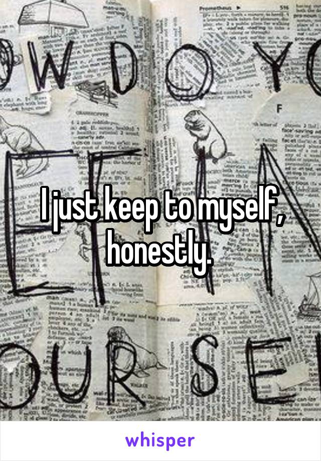 I just keep to myself, honestly. 