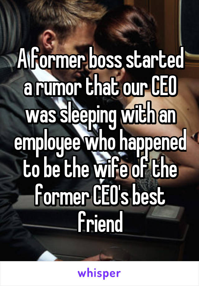 A former boss started a rumor that our CEO was sleeping with an employee who happened to be the wife of the former CEO's best friend