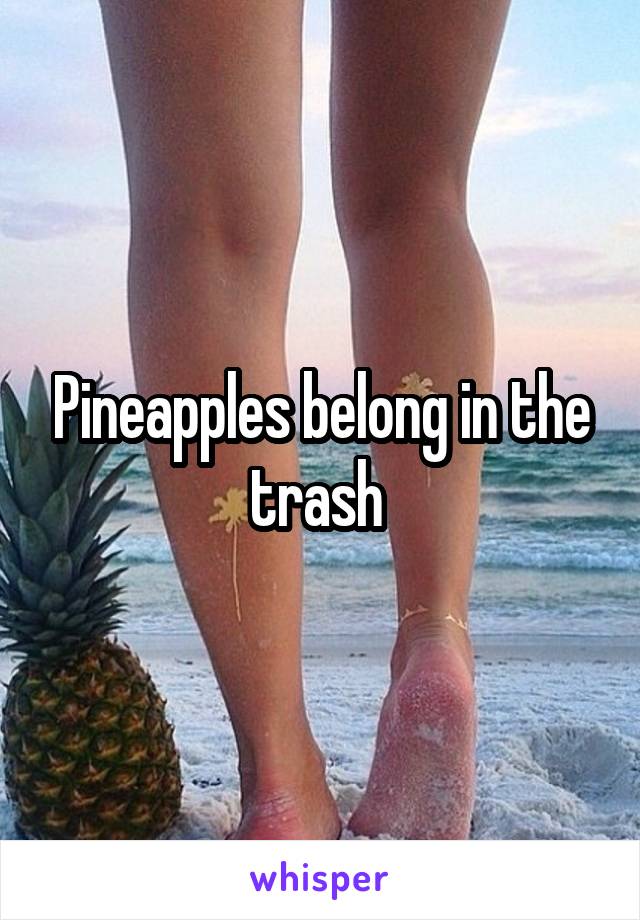 Pineapples belong in the trash 