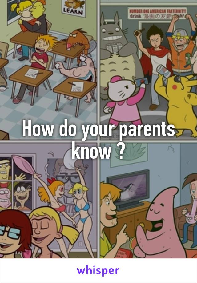 How do your parents know ?