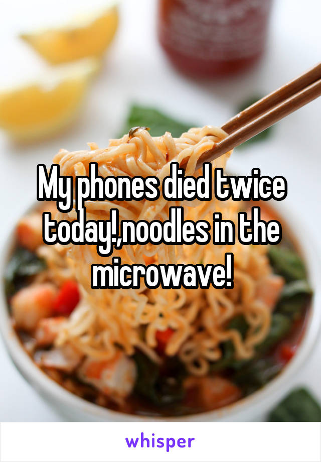 My phones died twice today!,noodles in the microwave!