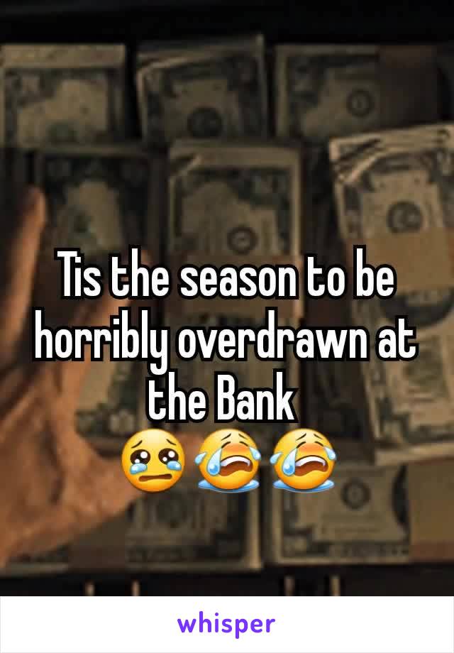 Tis the season to be horribly overdrawn at the Bank 
😢😭😭