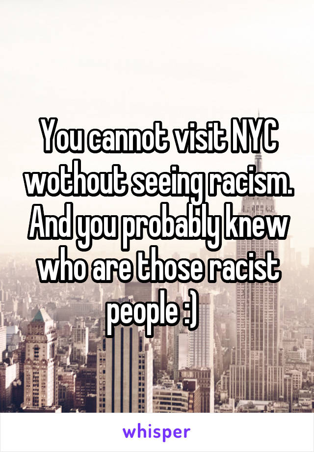 You cannot visit NYC wothout seeing racism. And you probably knew who are those racist people :)  