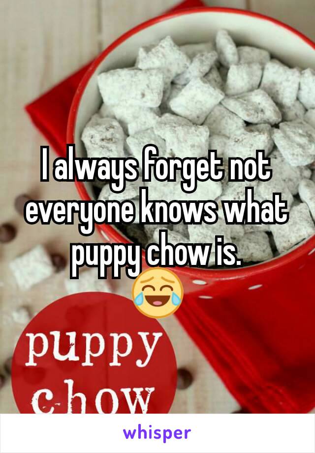 I always forget not everyone knows what puppy chow is.
😂