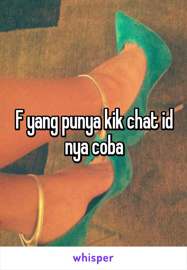 F yang punya kik chat id nya coba