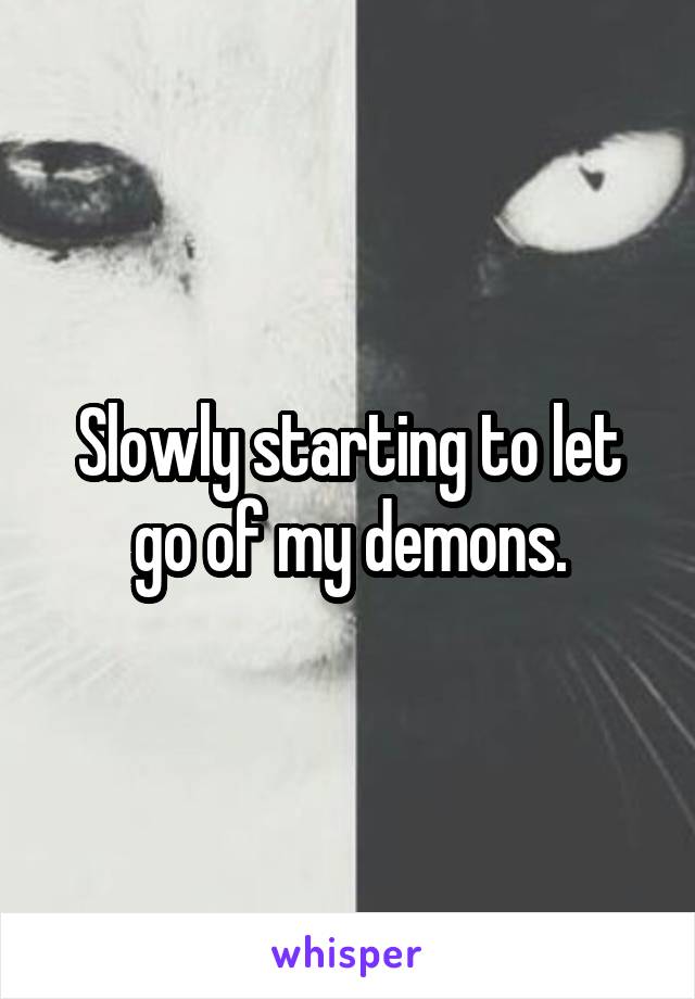 Slowly starting to let go of my demons.