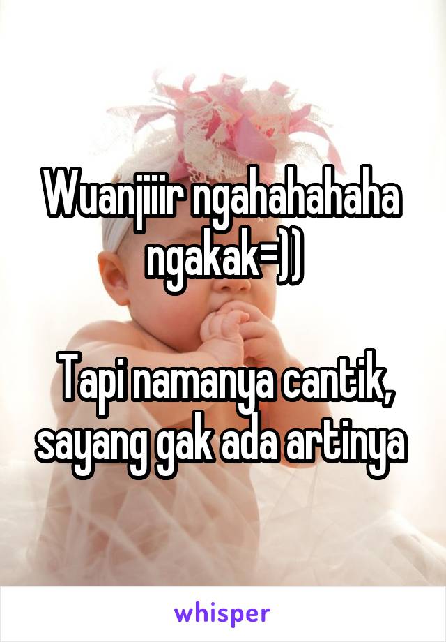 Wuanjiiir ngahahahaha  ngakak=))

Tapi namanya cantik, sayang gak ada artinya 