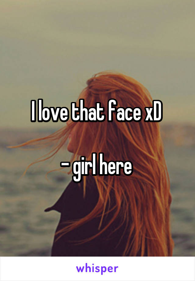 I love that face xD 

- girl here 