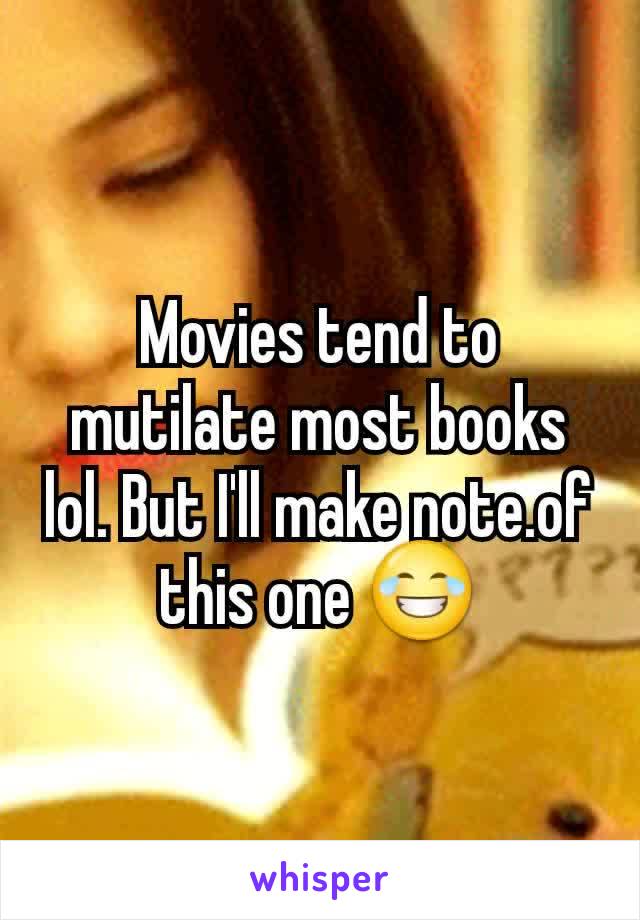 Movies tend to mutilate most books lol. But I'll make note.of this one 😂