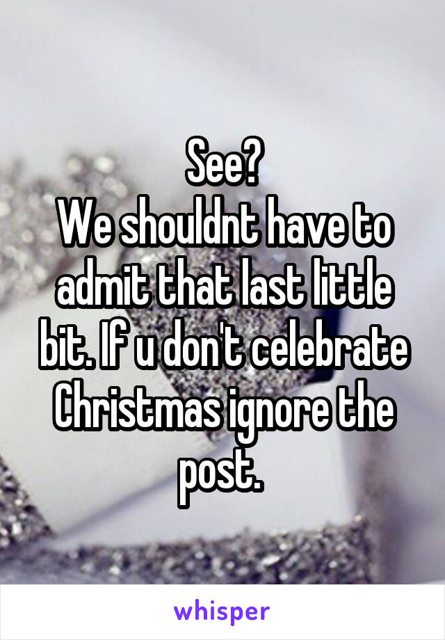 See?
We shouldnt have to admit that last little bit. If u don't celebrate Christmas ignore the post. 