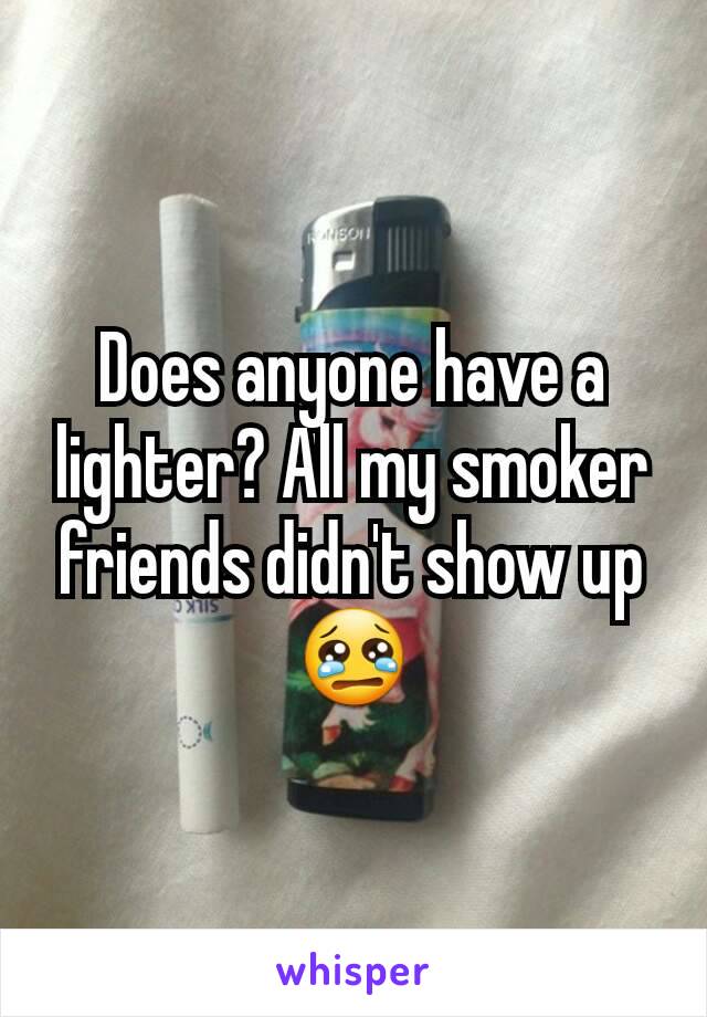 Does anyone have a lighter? All my smoker friends didn't show up 😢