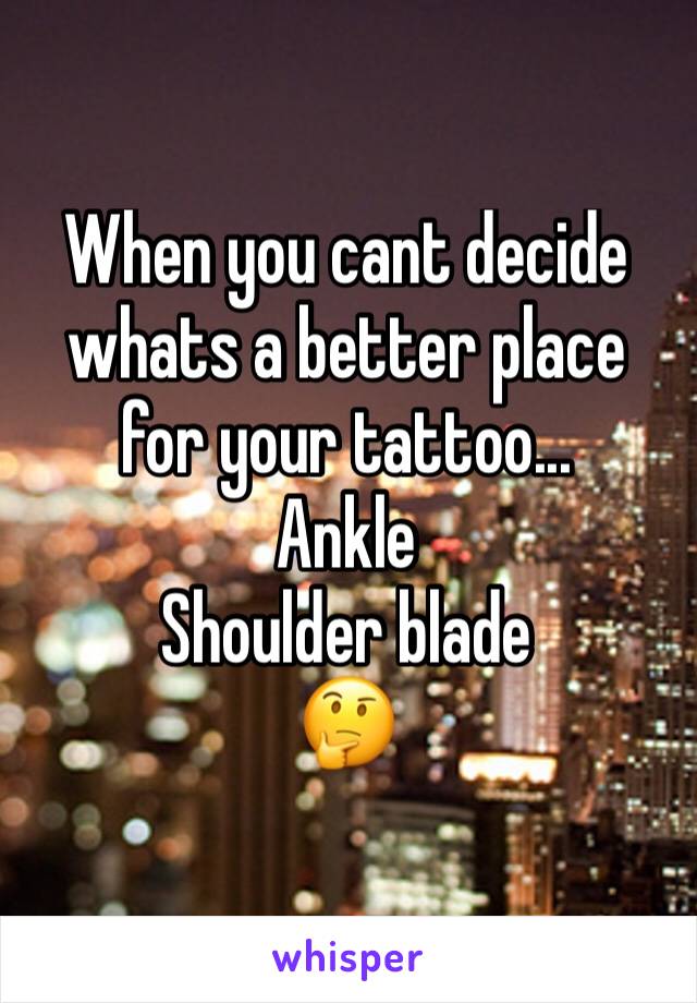 When you cant decide whats a better place for your tattoo...
Ankle
Shoulder blade 
🤔