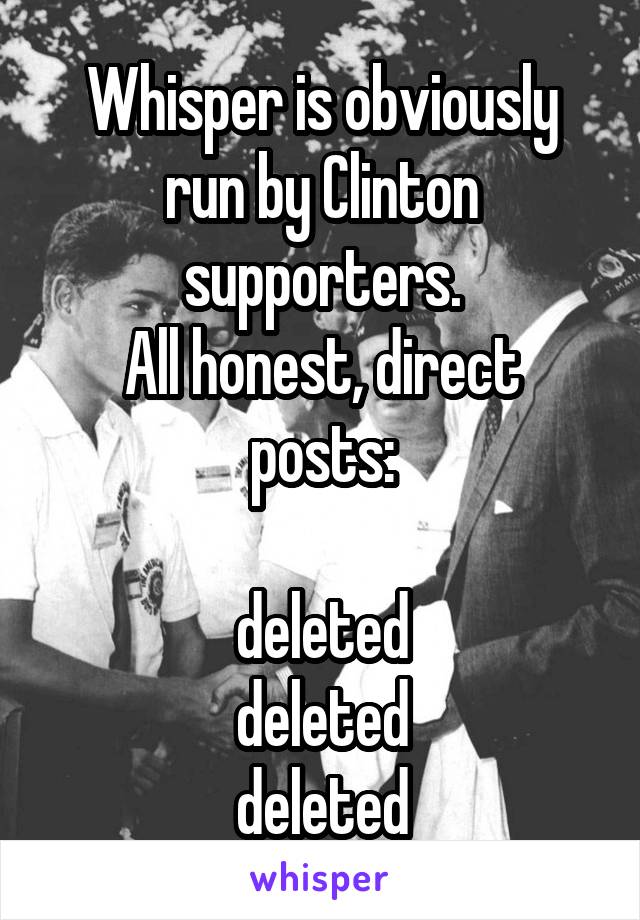 Whisper is obviously run by Clinton supporters.
All honest, direct posts:

deleted
deleted
deleted