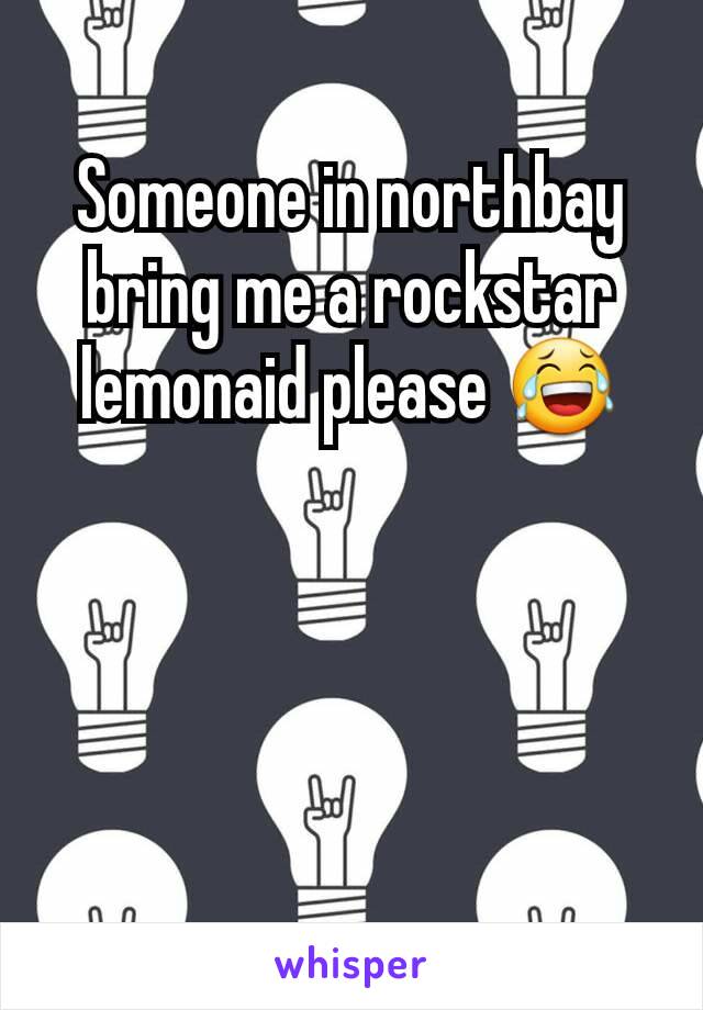 Someone in northbay bring me a rockstar  lemonaid please 😂