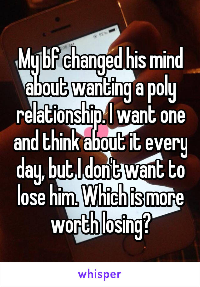 My bf changed his mind about wanting a poly relationship. I want one and think about it every day, but I don't want to lose him. Which is more worth losing?