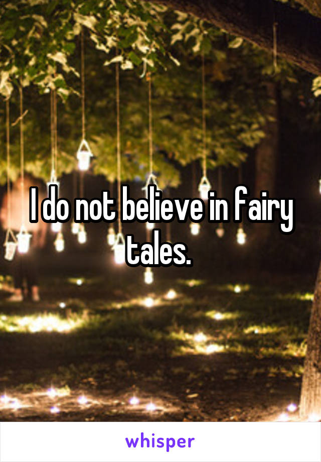 I do not believe in fairy tales. 