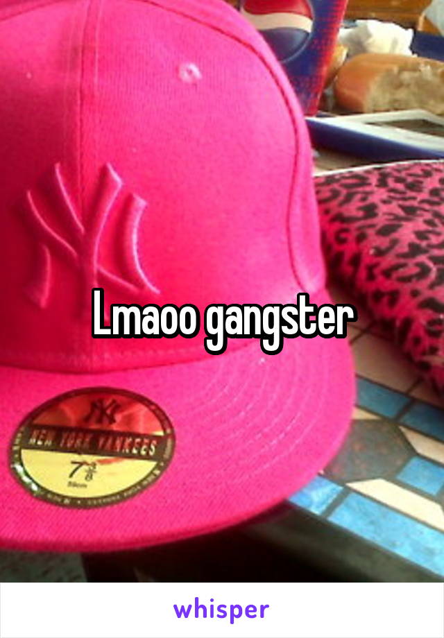 Lmaoo gangster