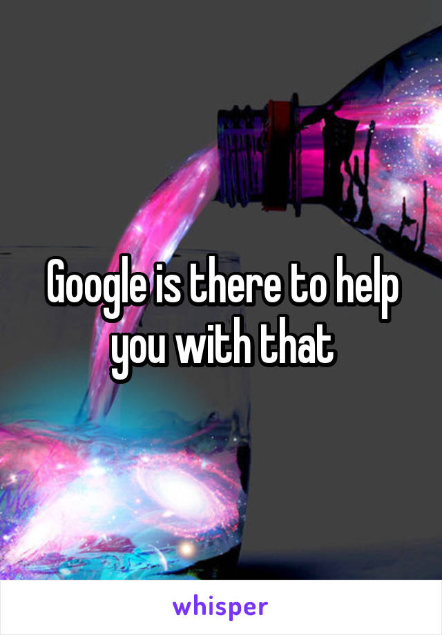 Google is there to help you with that