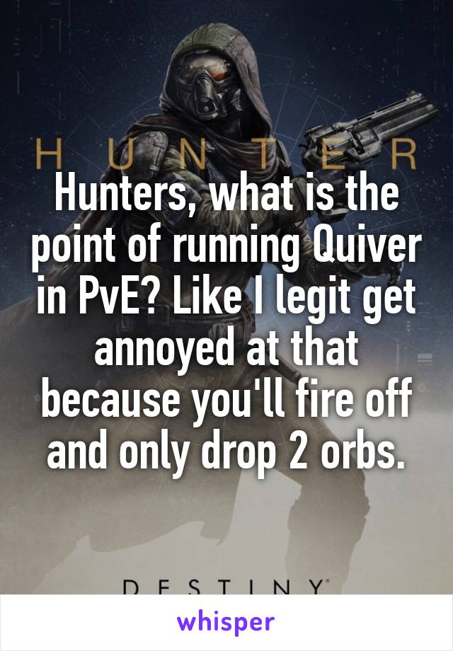 Hunters, what is the point of running Quiver in PvE? Like I legit get annoyed at that because you'll fire off and only drop 2 orbs.