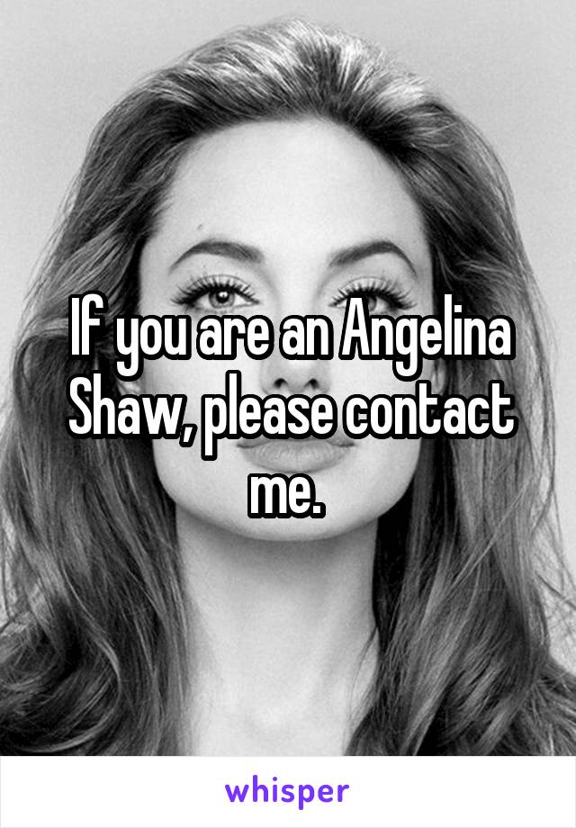 If you are an Angelina Shaw, please contact me. 