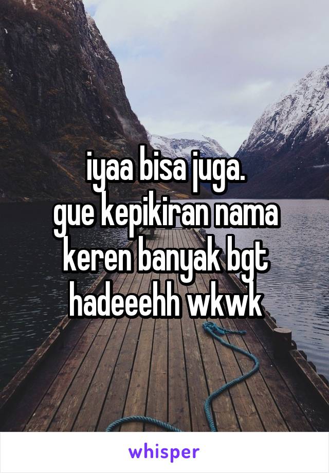 iyaa bisa juga.
gue kepikiran nama keren banyak bgt hadeeehh wkwk