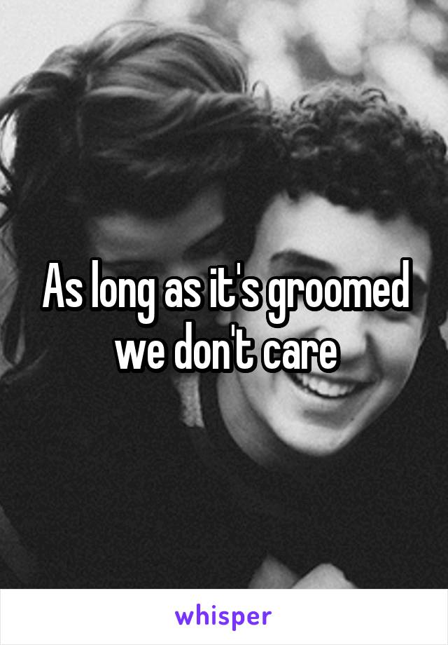 As long as it's groomed we don't care