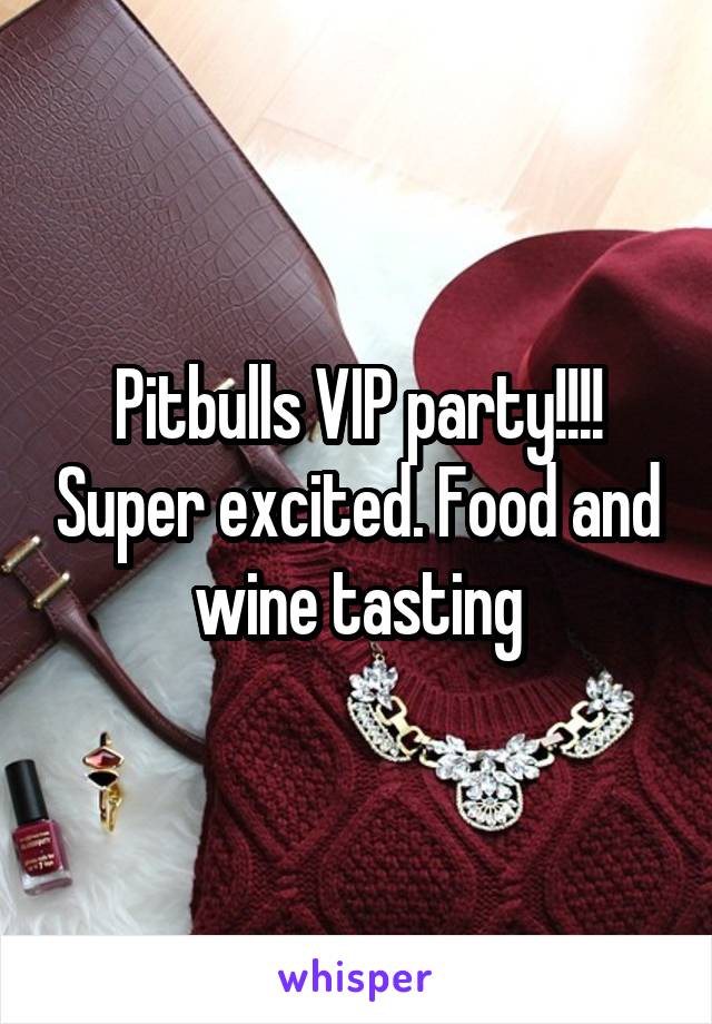 Pitbulls VIP party!!!! Super excited. Food and wine tasting