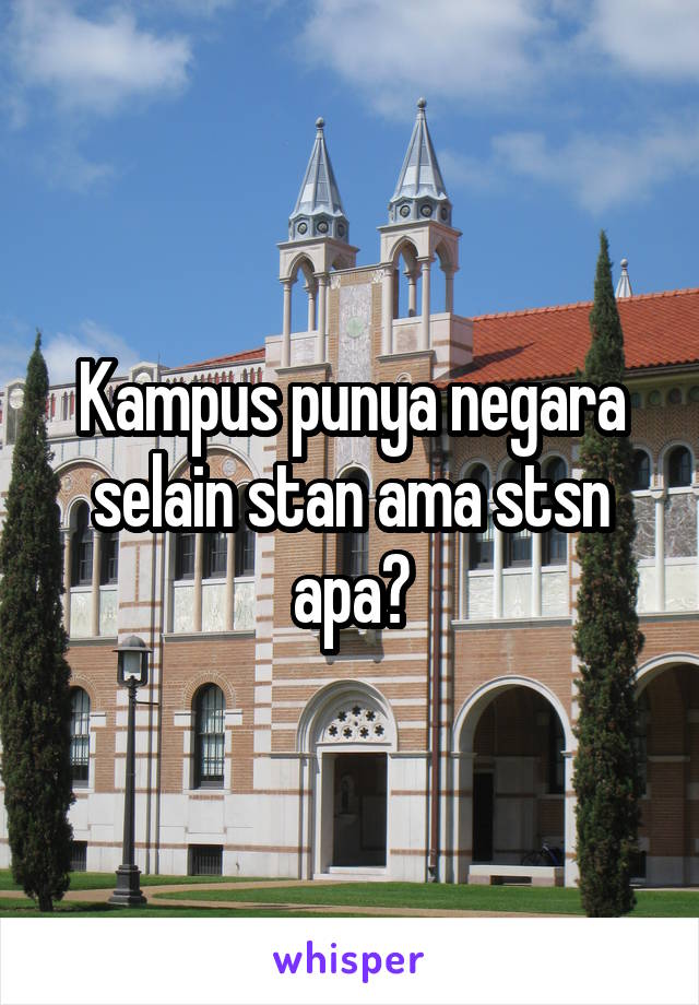 Kampus punya negara selain stan ama stsn apa?