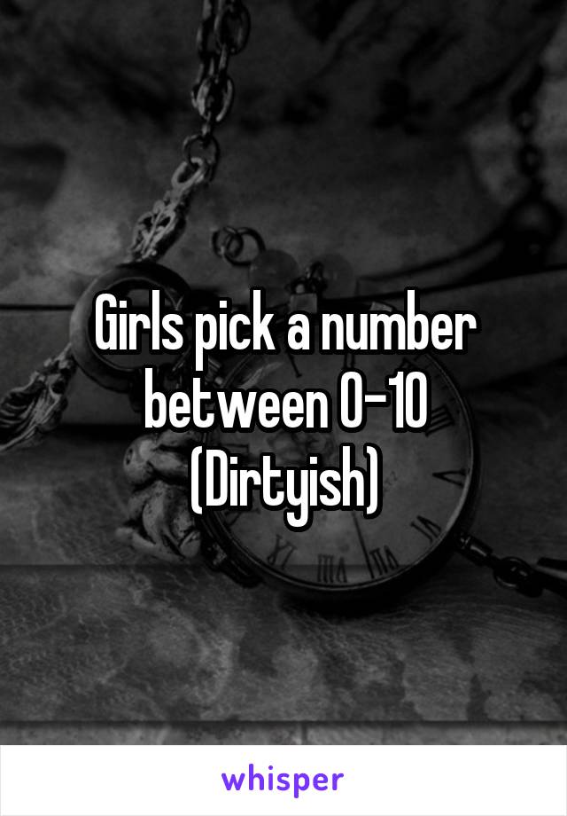 Girls pick a number between 0-10
(Dirtyish)