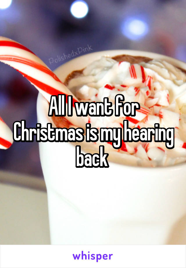 All I want for Christmas is my hearing back 