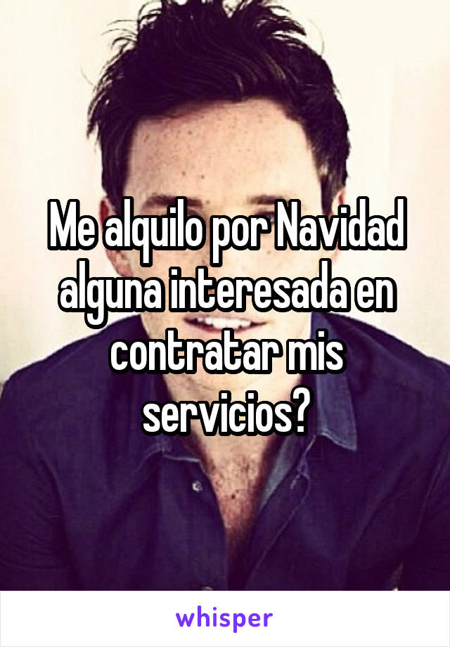 Me alquilo por Navidad alguna interesada en contratar mis servicios?