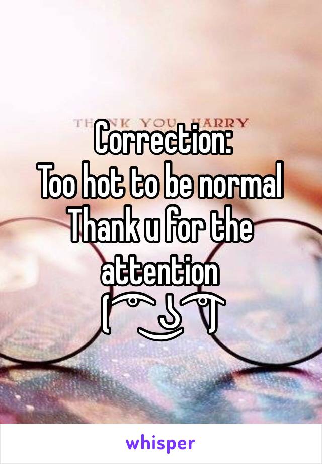  Correction:
Too hot to be normal
Thank u for the attention
( ͡° ͜ʖ ͡°)