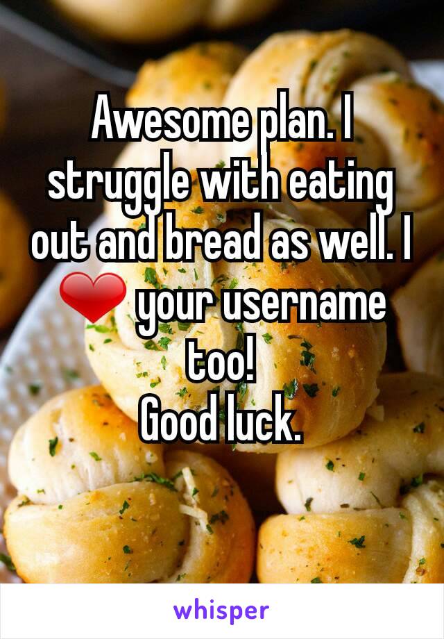 Awesome plan. I struggle with eating out and bread as well. I ❤ your username too!
Good luck.