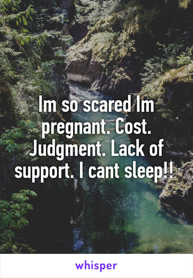 Im so scared Im pregnant. Cost. Judgment. Lack of support. I cant sleep!! 