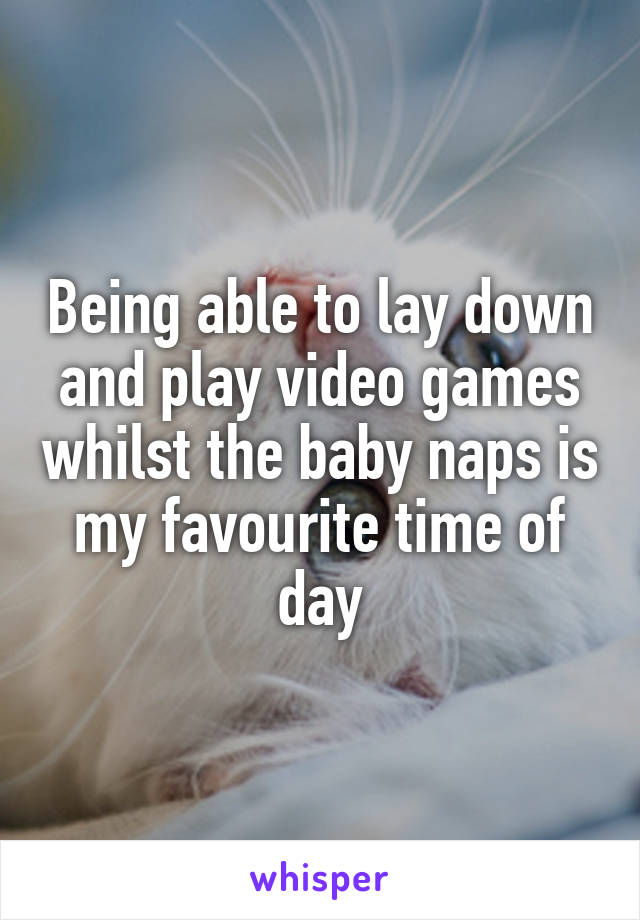 Being able to lay down and play video games whilst the baby naps is my favourite time of day