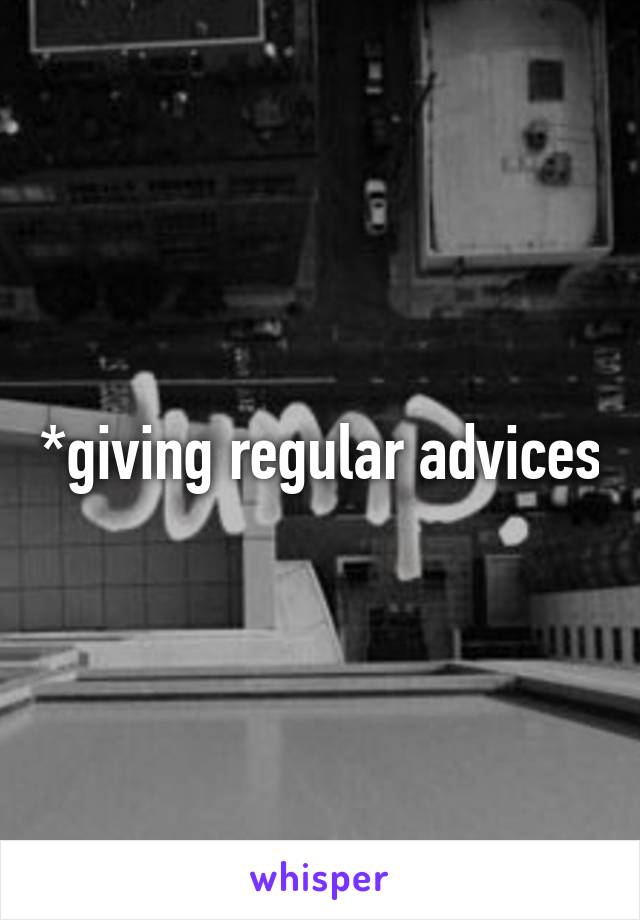 *giving regular advices