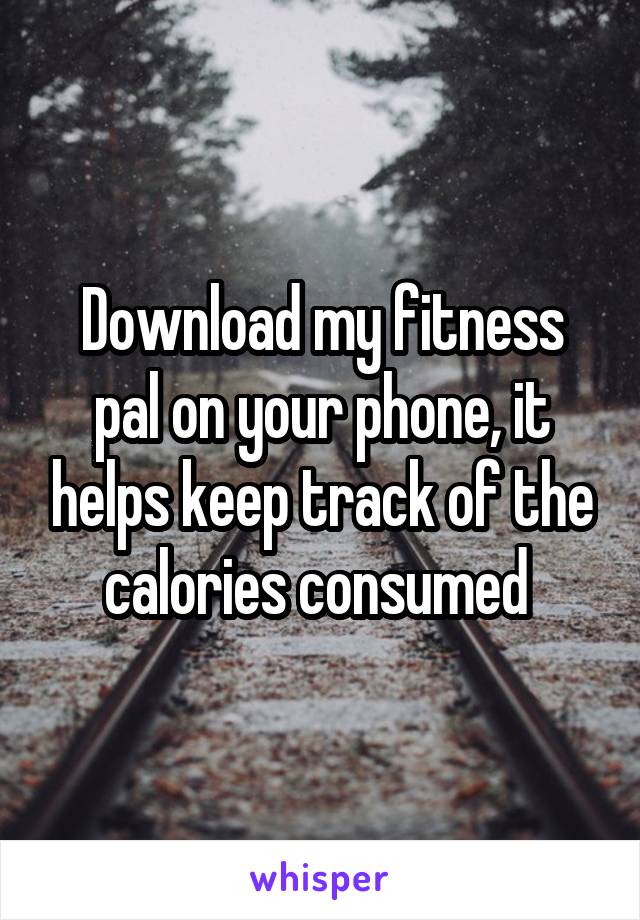 Download my fitness pal on your phone, it helps keep track of the calories consumed 