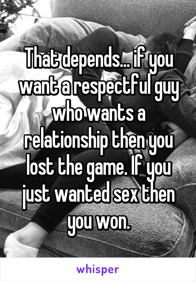 That depends... if you want a respectful guy who wants a relationship then you lost the game. If you just wanted sex then you won.