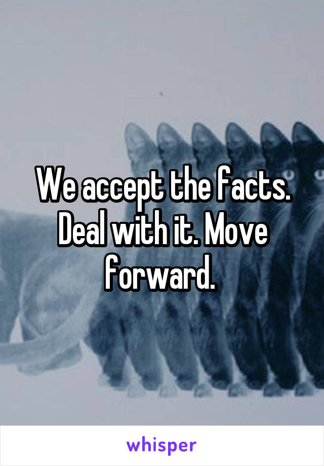 We accept the facts. Deal with it. Move forward. 