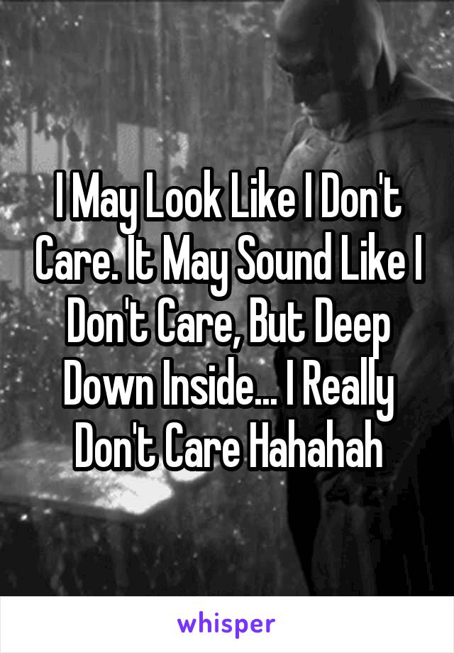 I May Look Like I Don't Care. It May Sound Like I Don't Care, But Deep Down Inside... I Really Don't Care Hahahah