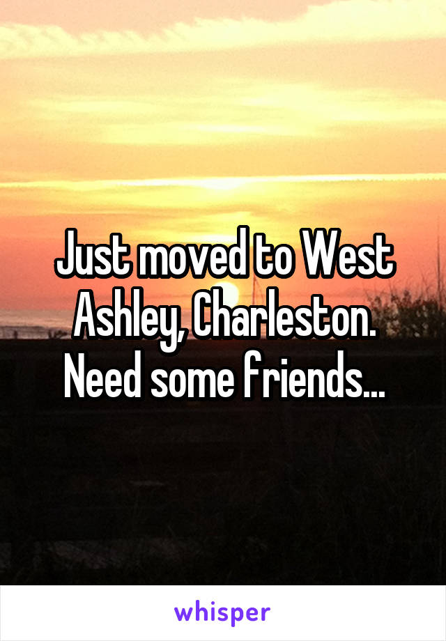 Just moved to West Ashley, Charleston. Need some friends...