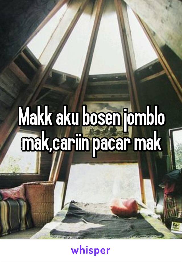 Makk aku bosen jomblo mak,cariin pacar mak