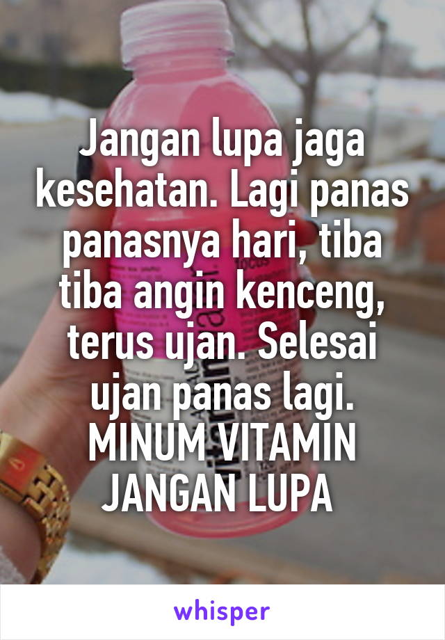 Jangan lupa jaga kesehatan. Lagi panas panasnya hari, tiba tiba angin kenceng, terus ujan. Selesai ujan panas lagi. MINUM VITAMIN JANGAN LUPA 