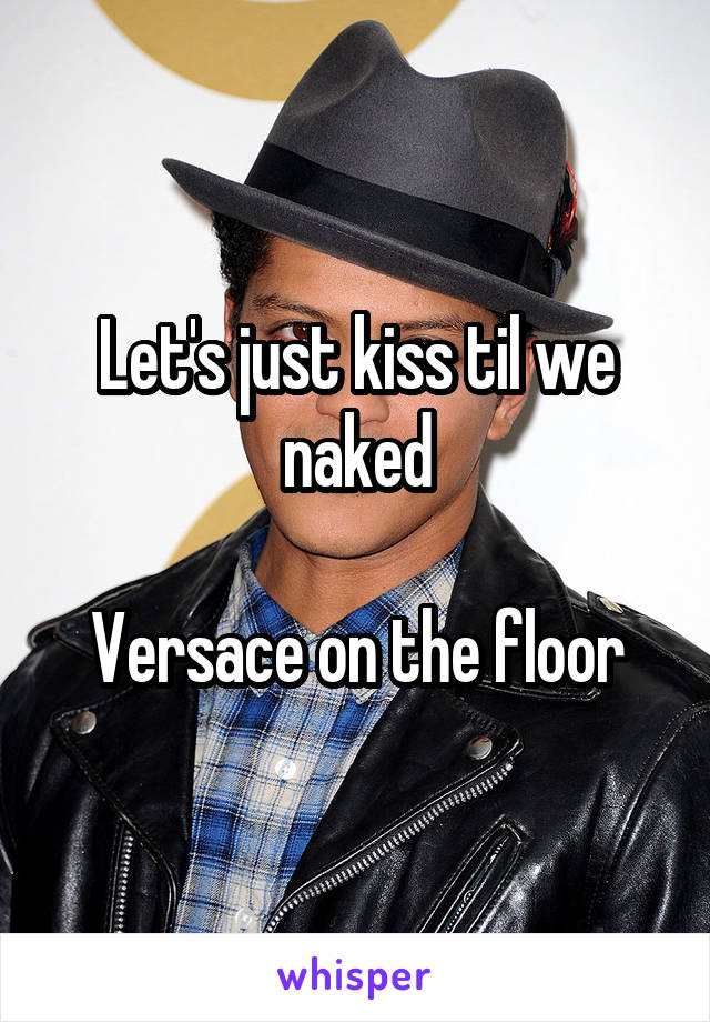 Let's just kiss til we naked

Versace on the floor