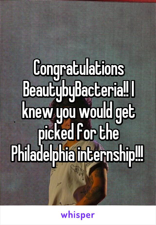 Congratulations BeautybyBacteria!! I knew you would get picked for the Philadelphia internship!!! 